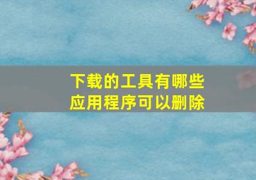 下载的工具有哪些应用程序可以删除