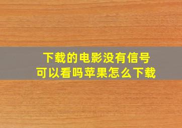 下载的电影没有信号可以看吗苹果怎么下载