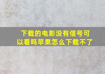 下载的电影没有信号可以看吗苹果怎么下载不了