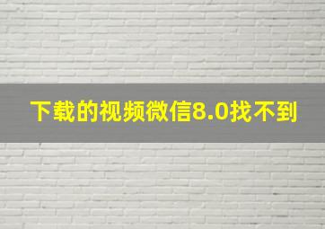 下载的视频微信8.0找不到