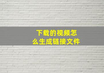 下载的视频怎么生成链接文件