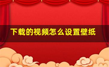 下载的视频怎么设置壁纸