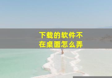 下载的软件不在桌面怎么弄