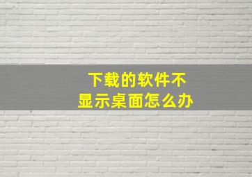 下载的软件不显示桌面怎么办