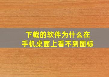 下载的软件为什么在手机桌面上看不到图标