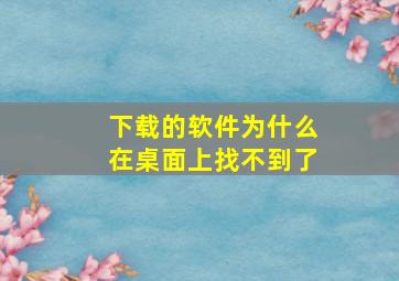 下载的软件为什么在桌面上找不到了