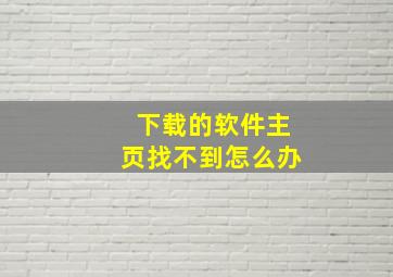 下载的软件主页找不到怎么办