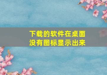 下载的软件在桌面没有图标显示出来