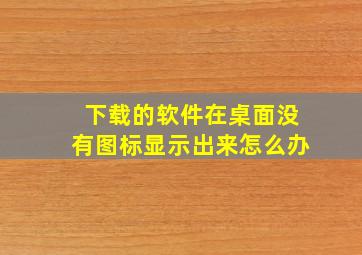 下载的软件在桌面没有图标显示出来怎么办