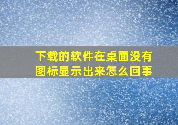 下载的软件在桌面没有图标显示出来怎么回事