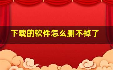 下载的软件怎么删不掉了