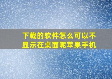 下载的软件怎么可以不显示在桌面呢苹果手机