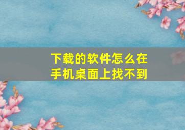 下载的软件怎么在手机桌面上找不到