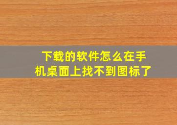 下载的软件怎么在手机桌面上找不到图标了