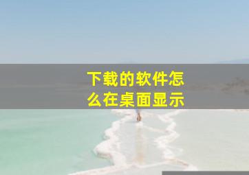 下载的软件怎么在桌面显示