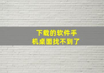 下载的软件手机桌面找不到了