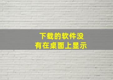 下载的软件没有在桌面上显示