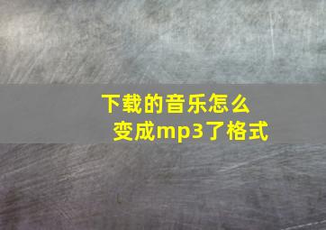 下载的音乐怎么变成mp3了格式