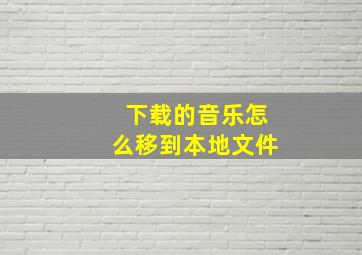 下载的音乐怎么移到本地文件