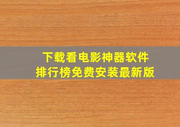 下载看电影神器软件排行榜免费安装最新版