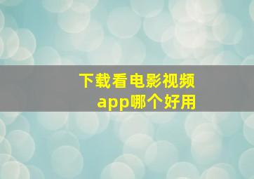 下载看电影视频app哪个好用