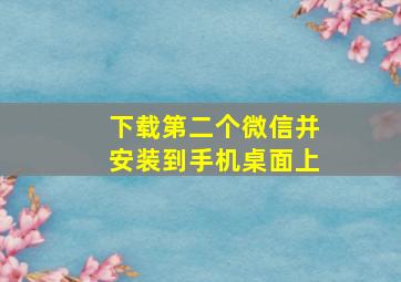 下载第二个微信并安装到手机桌面上