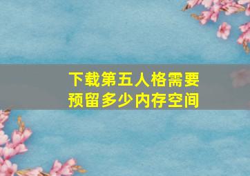 下载第五人格需要预留多少内存空间