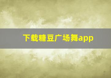 下载糖豆广场舞app