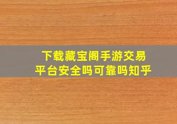 下载藏宝阁手游交易平台安全吗可靠吗知乎