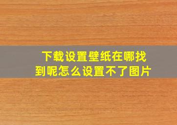 下载设置壁纸在哪找到呢怎么设置不了图片