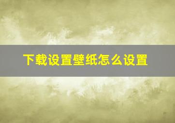 下载设置壁纸怎么设置