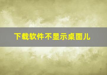 下载软件不显示桌面儿