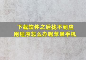 下载软件之后找不到应用程序怎么办呢苹果手机