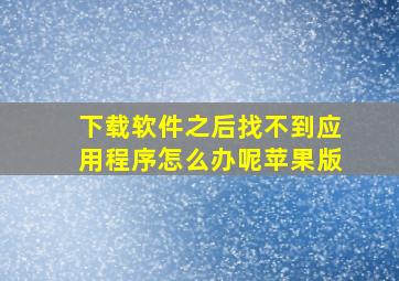 下载软件之后找不到应用程序怎么办呢苹果版