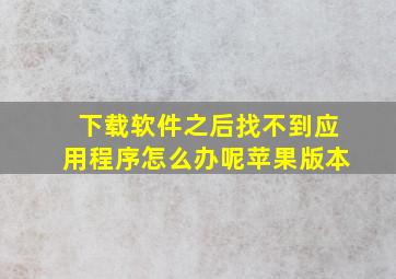 下载软件之后找不到应用程序怎么办呢苹果版本