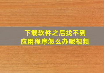 下载软件之后找不到应用程序怎么办呢视频