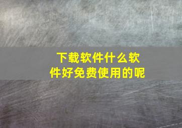 下载软件什么软件好免费使用的呢