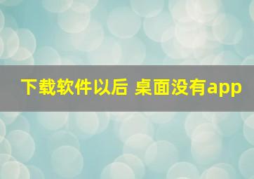 下载软件以后 桌面没有app