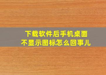 下载软件后手机桌面不显示图标怎么回事儿