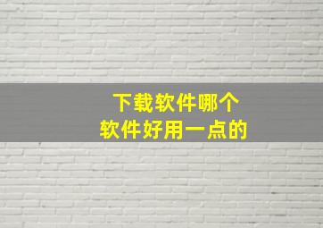 下载软件哪个软件好用一点的