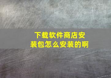 下载软件商店安装包怎么安装的啊