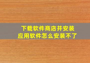 下载软件商店并安装应用软件怎么安装不了