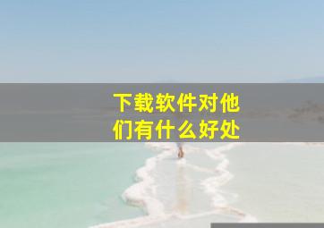 下载软件对他们有什么好处