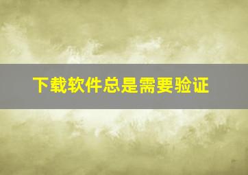 下载软件总是需要验证