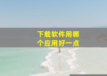 下载软件用哪个应用好一点