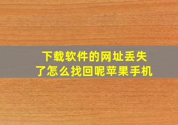 下载软件的网址丢失了怎么找回呢苹果手机