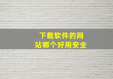 下载软件的网站哪个好用安全