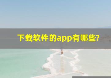 下载软件的app有哪些?