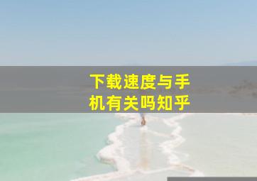 下载速度与手机有关吗知乎