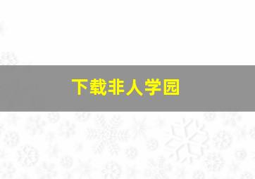 下载非人学园